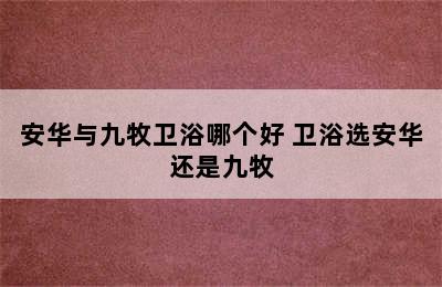 安华与九牧卫浴哪个好 卫浴选安华还是九牧